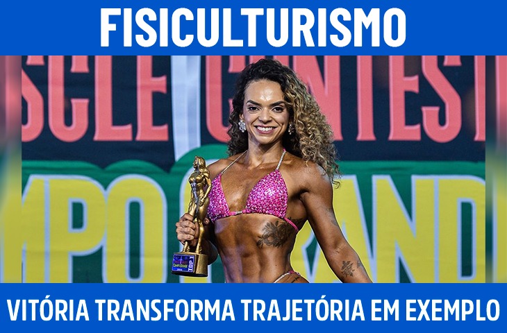 Vitória transforma trajetória pessoal em exemplo no fisiculturismo