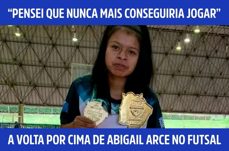 “Pensei que nunca mais conseguiria jogar”: a volta por cima de Abigail Arce no futsal